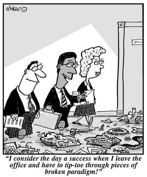 "I consider the day a success when I leave the office and have to tiptoe through pieces of broken paradigm!"