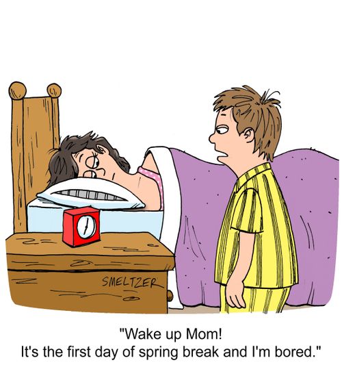 "Wake up Mom! It's the first day of spring break and I'm bored."