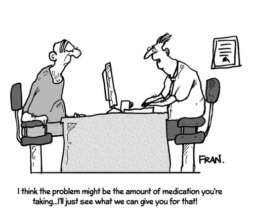 "I think the problem might be the amount of medication you are taking...I'll just see what we can give you for that!"