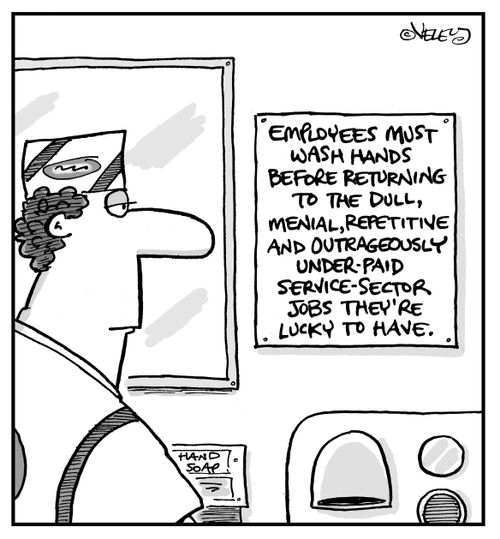 Employees must wash hands before returning to the dull, menial, repetitive and outrageously under-paid service-sector jobs they're lucky to have.