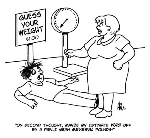 "On second thought, maybe my estimate was off by a few...I mean several pounds!"