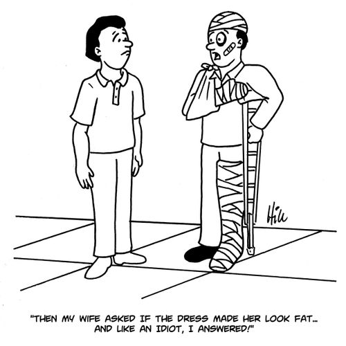 "Then my wife asked if the dress made her look fat....and like an idiot, I answered!"