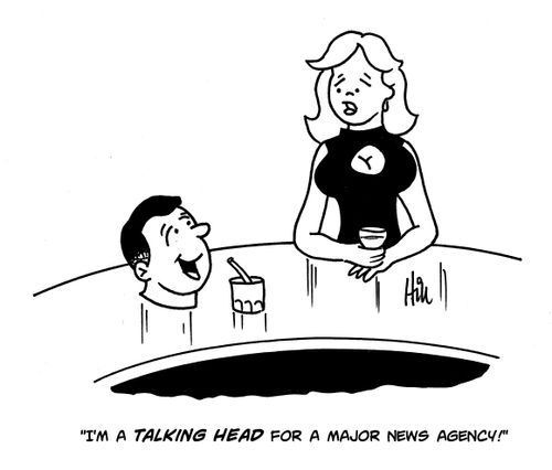 "I'm a TALKING HEAD for a major news agency!"