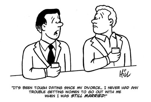 "It's been tough dating since my divorce...I never ad any trouble getting women to o out with me when I was still married!"