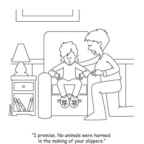"I promise. No animals were harmed in the making of your slippers."