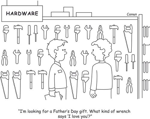 "I'm looking for a Father's Day gift. What kind of wrench says 'I love you'?"