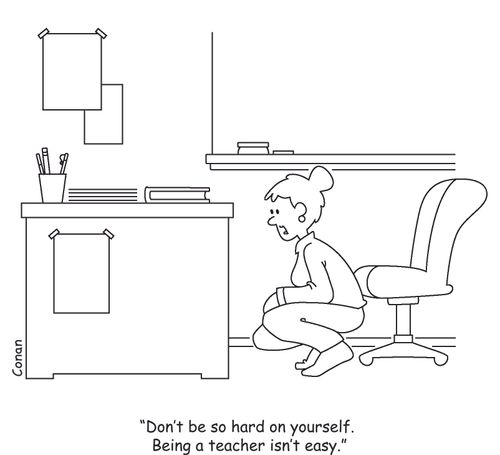 "Don't be so hard on yourself. Being a teacher isn't easy."
