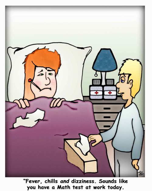 "Fever, chills and dizziness. Sounds like you have a Math test at work today."