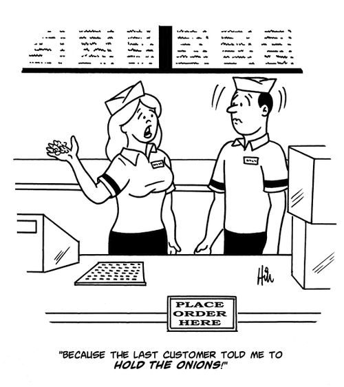 "Because the last customer told me to hold the onions!"