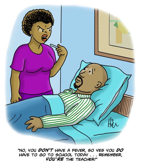 "No, you don't have a fever, so yes you do have to go to school today. . . Remember, you're the teacher!"