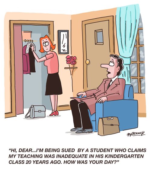 "Hi, dear...I'm being sued by a student who claims my teaching was inadequate in his kindergarten class 20 years ago. How was your day?"