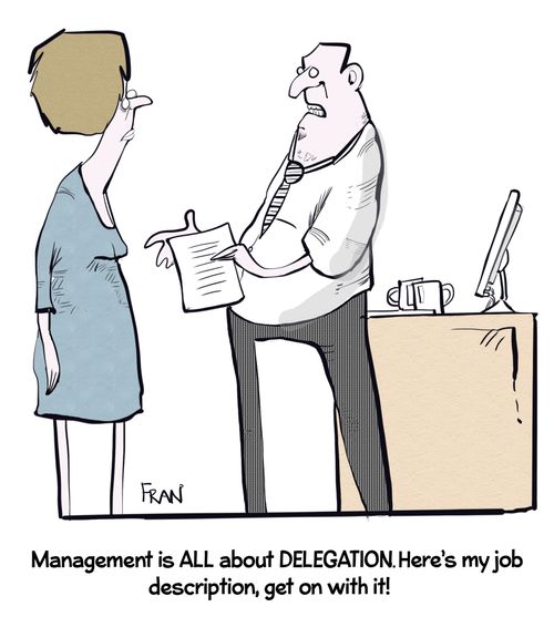 "Management is all about delegation. Here is my job description, get on with it!"