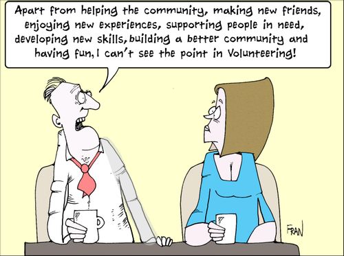 "Apart from helping the community, making new friends, enjoying your experiences, supporting people in need, developing new skills, building a better community and having fun I can't see the point in volunteering!"