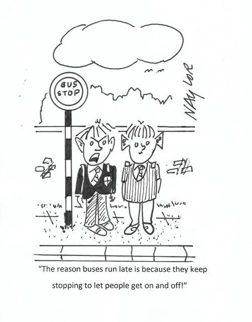 "The reason buses run late is because they keep stopping to let people get on and off!"