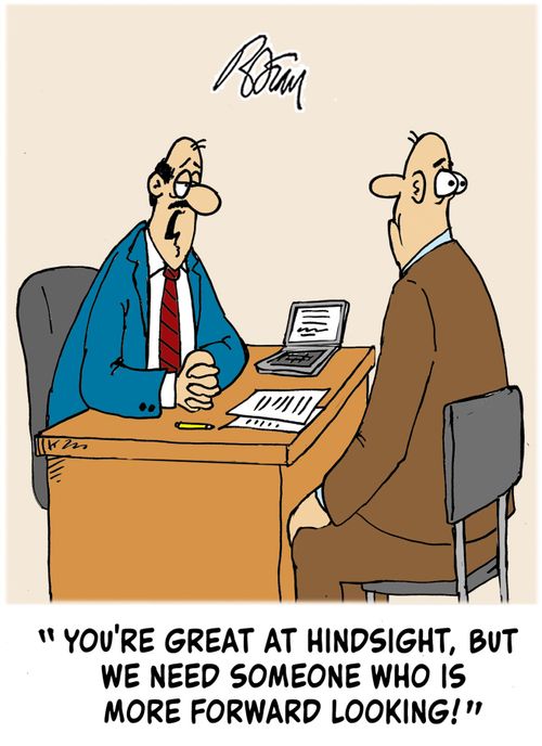 "You're great at hindsight, but we need someone who is more forward looking!"