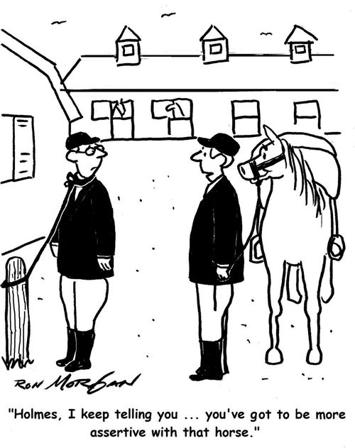 "Holmes, I keep telling you ... you've got to be more assertive with that horse."