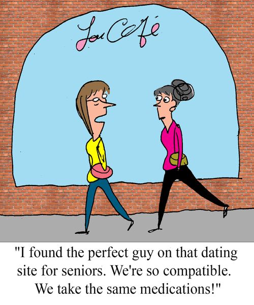 "I found the perfect guy on that dating site for seniors.  We're so compatible. We take the same medications!"