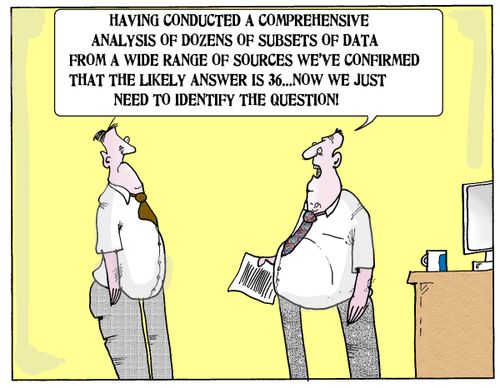 "Having conducted a comprehensive analysis of dozens of subsets of data from a wide range of sources which confirmed that the likely answer is 36....now we just need to identify the question!"