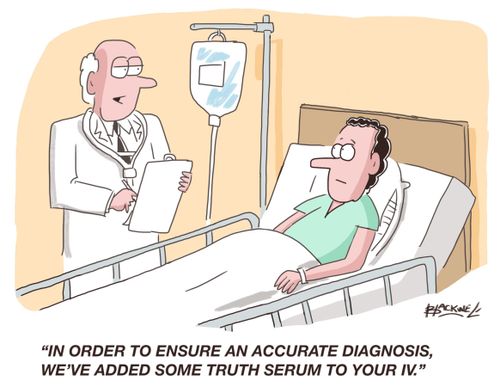 "In order to ensure an accurate diagnosis, we've added some truth serum to your IV."