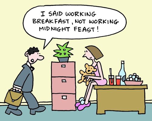 "I said working breakfast, not working midnight feast." 