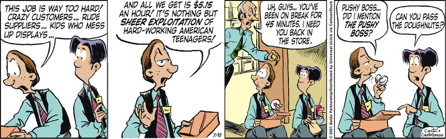 "This job is way too hard! Crazy customer...rude suppliers...kids who mess up displays...and all we get is $5.15 an hour! It's nothing but sheer exploitation of hard-working American teenagers!"