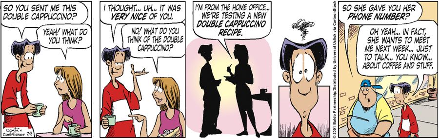 "So you sent me this double cappuccino?"