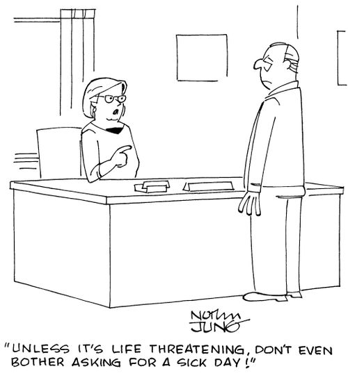 "Unless it's life threatening, don't even bother asking for a sick day!"