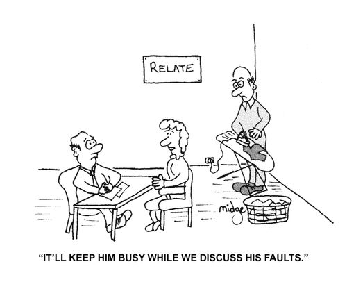 "It'll keep him busy while we discuss his faults."