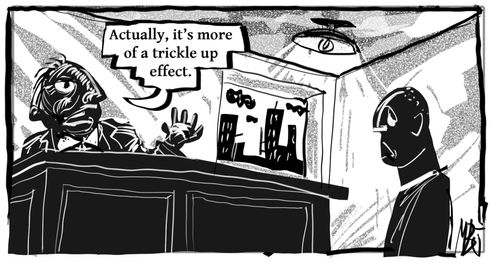 "Actually, it's more of a trickle up effect."