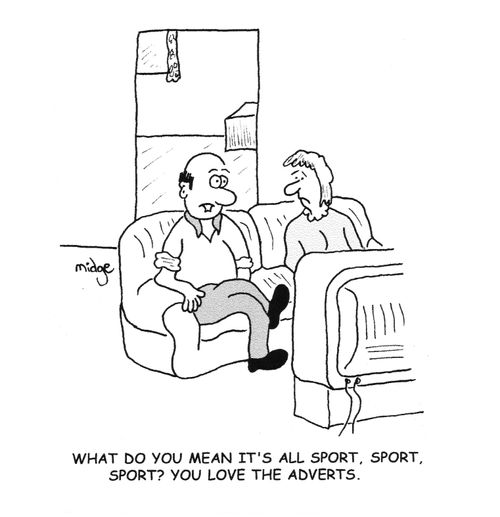"What do you mean it's all sport, sport, sport? You love the adverts."