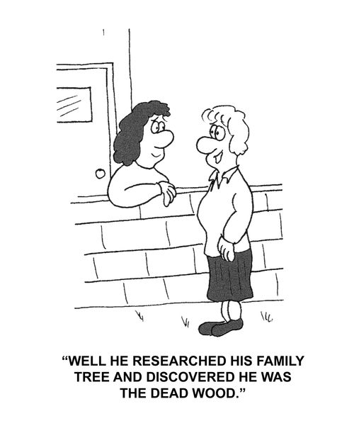 "Well he researched his family tree and discovered he was the dead wood."