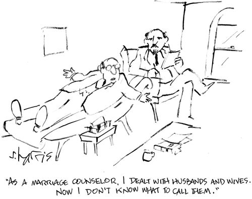 "As a marriage counselor, I dealt with husbands and wives.  Now I don't know what to call them."