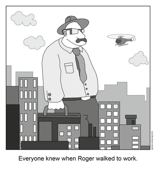 Everyone knew when Roger walked to work.