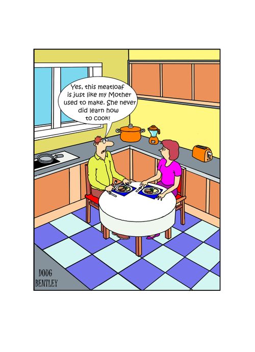 "Yes, this meatloaf is just like my mother used to make. She never did learn how to cook!"