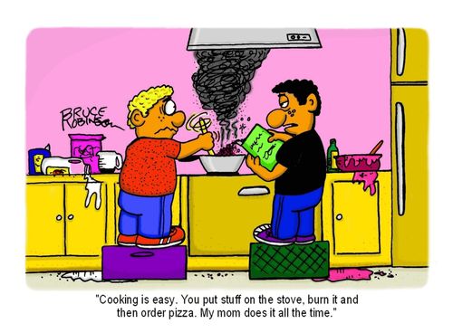 "Cooking is easy. You put stuff on the stove, burn it and then order pizza. My mom does it all the time."