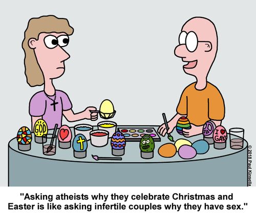 "Asking atheists why they celebrate Christmas and  Easter is like asking infertile couples why they have sex."
