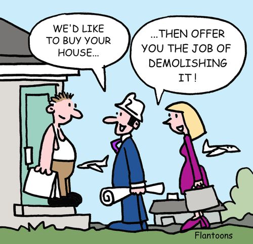 "We'd like to buy your house, then offer you the job of demolishing it."