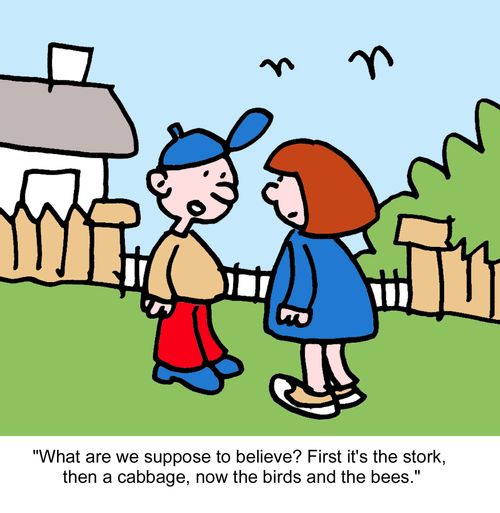 "What are we suppose to believe? First it's the stork, then a cabbage, now the birds and the bees."