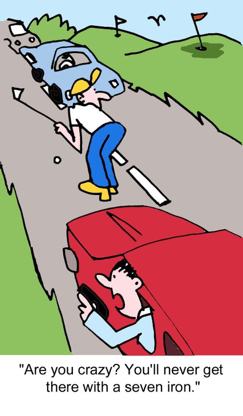 "Are you crazy? You'll never get there with a seven iron."