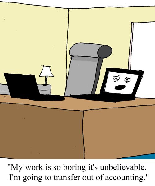 "My work is so boring it's unbelievable. I'm going to transfer out of accounting."
