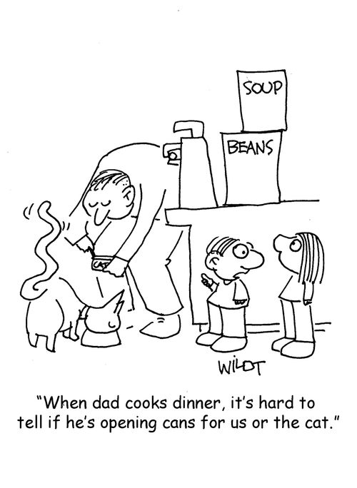 "When dad cooks dinner, it's hard to tell if he's opening cans for us or the cat."