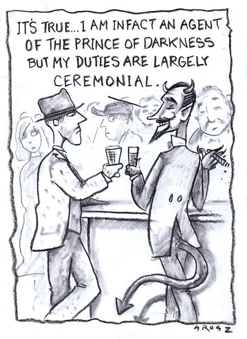 "It's true...I am in fact an agent of the prince of darkness but my duties are largely ceremonial."