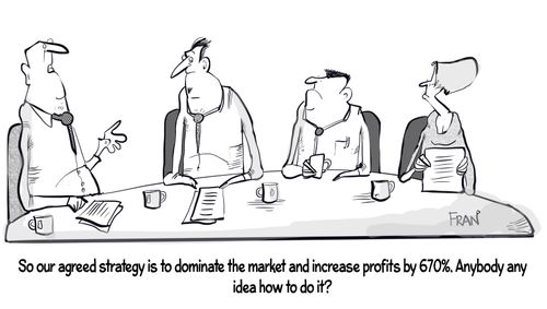 "So our agreed strategy is to dominate the market and it creeps profits by 670%. Anybody any idea how to do it?"