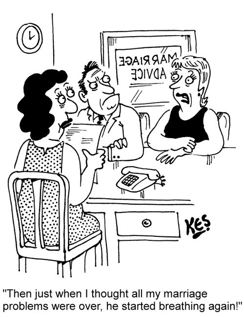 "Then just when I thought all my marriage problems were over, he started breathing again!"