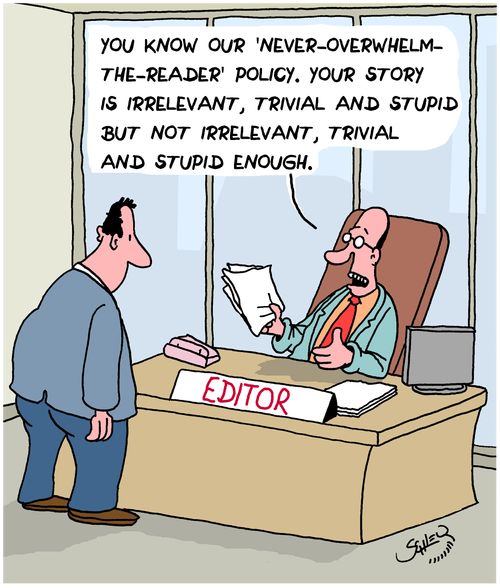 "You know our 'Never-Overwhelm-The-Reader' policy. Your story is irrelevant, trivial and stupid but not irrelevant, trivial and stupid enough."