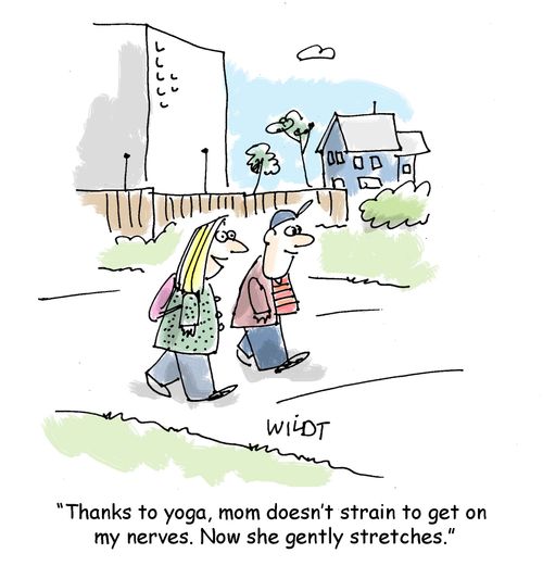 "Thanks to yoga, mom doesn't strain to get on my nerves. Now she gently stretches."