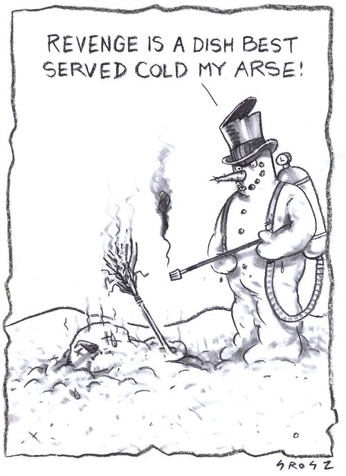 "Revenge is a dish best served cold my Arse!"