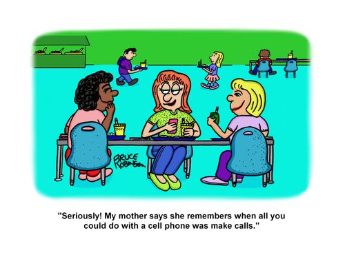 "Seriously! My mother says she remembers when all you could do with a cell phone was make calls."