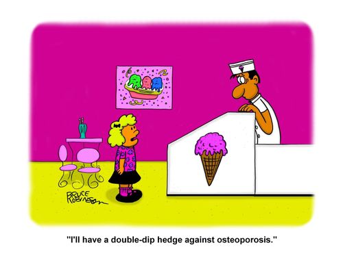 "I'll have a double-dip hedge against osteoporosis."
