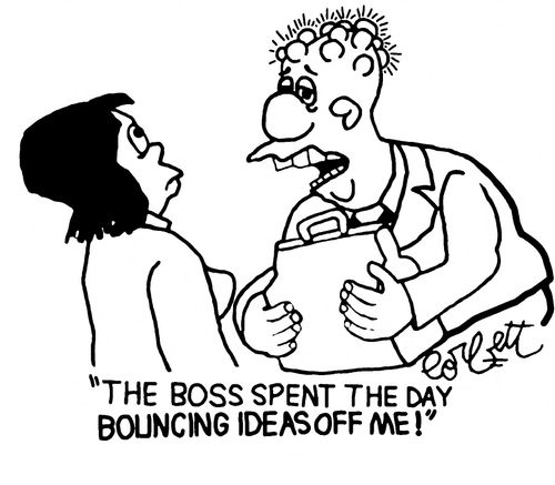 "The boss spent the day bouncing ideas off me!"